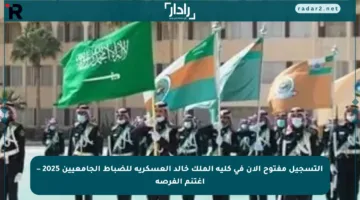 التسجيل مفتوح الآن في كلية الملك خالد العسكرية للضباط الجامعيين 2025 – اغتنم الفرصة